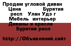 Продам угловой диван.  › Цена ­ 25 000 - Бурятия респ., Улан-Удэ г. Мебель, интерьер » Диваны и кресла   . Бурятия респ.